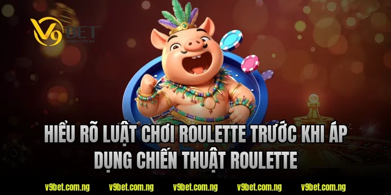 Hiểu rõ luật chơi roulette trước khi áp dụng chiến thuật roulette