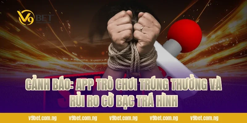 Cảnh báo: App trò chơi trúng thưởng và rủi ro cờ bạc trá hình